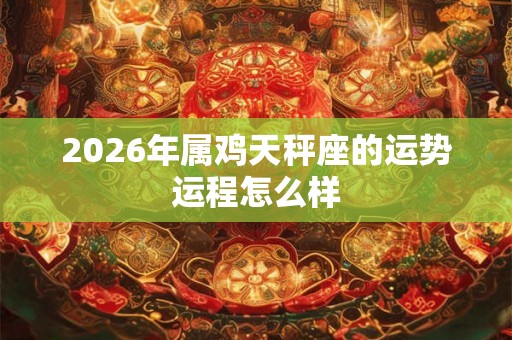 2026年属鸡天秤座的运势运程怎么样