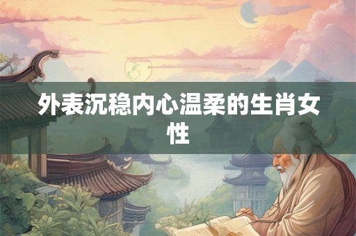外表沉稳内心温柔的生肖女性
