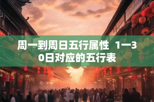 周一到周日五行属性 1一30日对应的五行表 周一到周日五行属性 1一30日对应的五行表
