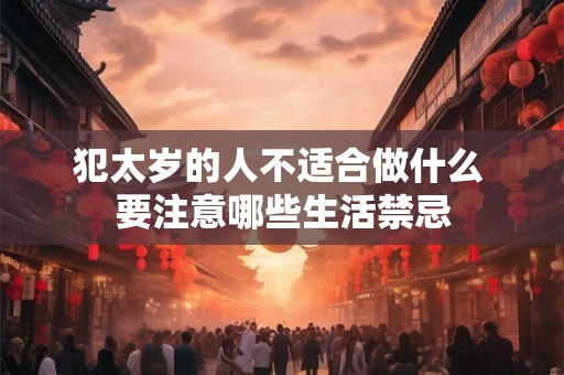 犯太岁的人不适合做什么 要注意哪些生活禁忌 犯太岁的人不适合做什么 要注意哪些生活禁忌