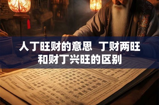 人丁旺财的意思  丁财两旺和财丁兴旺的区别