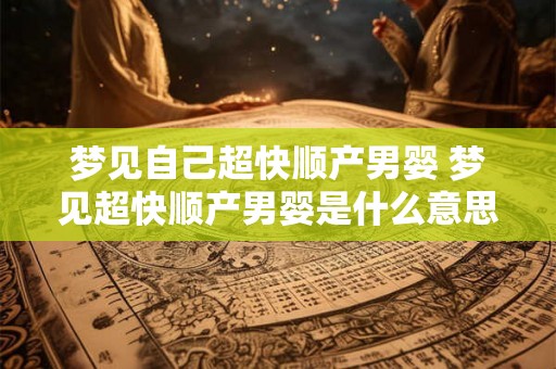 梦见自己超快顺产男婴 梦见超快顺产男婴是什么意思