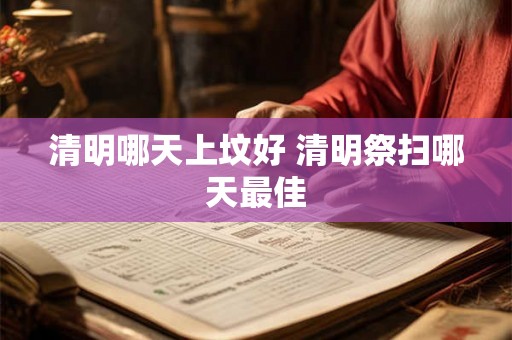 清明哪天上坟好 清明祭扫哪天最佳 清明哪天上坟好 清明祭扫哪天最佳