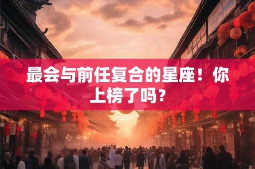 最会与前任复合的星座!你上榜了吗? 最会与前任复合的星座!你上榜了吗?