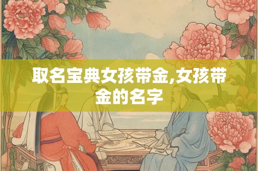 取名宝典女孩带金,女孩带金的名字