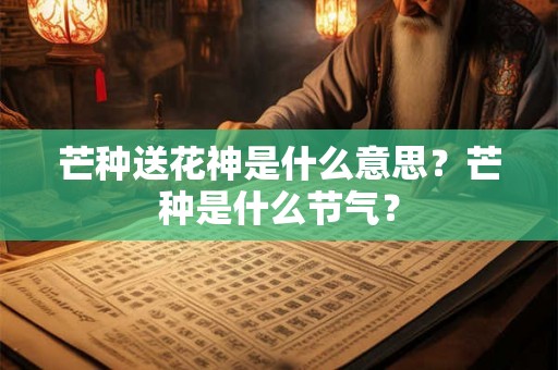 芒种送花神是什么意思？芒种是什么节气？