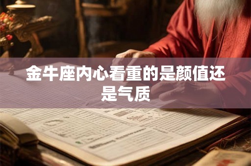 金牛座内心看重的是颜值还是气质