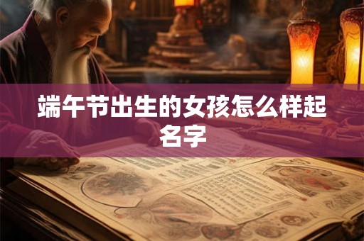 端午节出生的女孩怎么样起名字