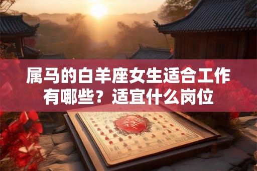 属马的白羊座女生适合工作有哪些？适宜什么岗位