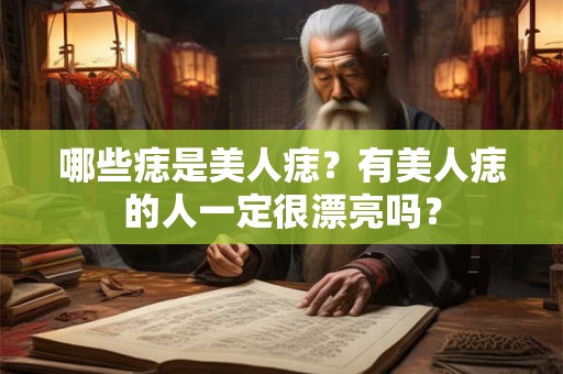 哪些痣是美人痣？有美人痣的人一定很漂亮吗？