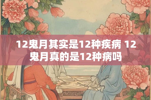 12鬼月其实是12种疾病 12鬼月真的是12种病吗 12鬼月其实是12种疾病 12鬼月真的是12种病吗