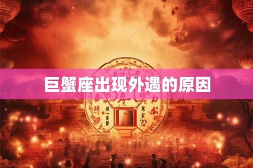 巨蟹座出现外遇的原因 巨蟹座出现外遇的原因