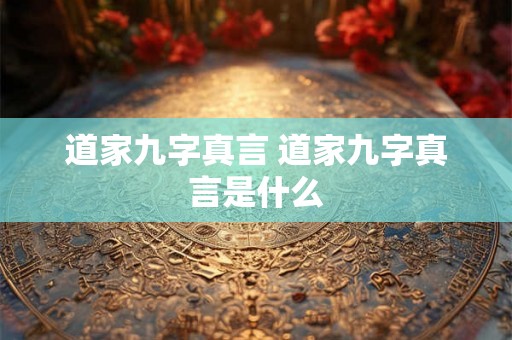 道家九字真言 道家九字真言是什么 道家九字真言 道家九字真言是什么