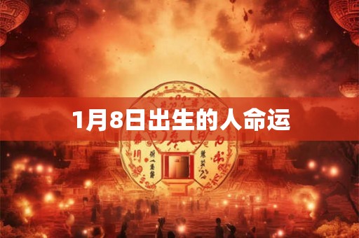 1月8日出生的人命运 1月8日出生的人命运