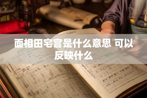 面相田宅宫是什么意思 可以反映什么 面相田宅宫是什么意思 可以反映什么