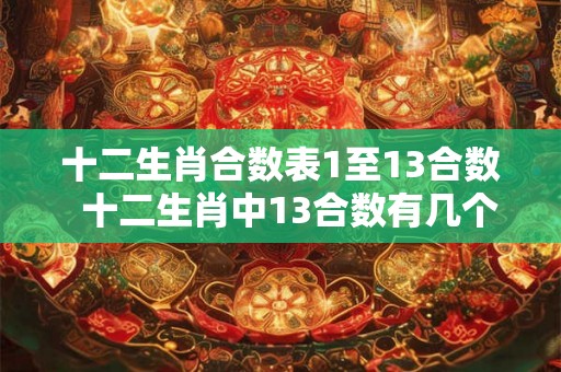 十二生肖合数表1至13合数 十二生肖中13合数有几个 十二生肖合数表1至13合数 十二生肖中13合数有几个