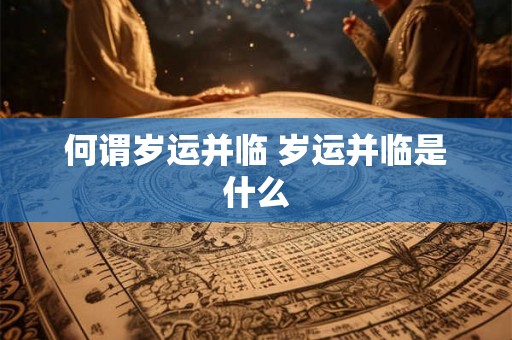 何谓岁运并临 岁运并临是什么 何谓岁运并临 岁运并临是什么