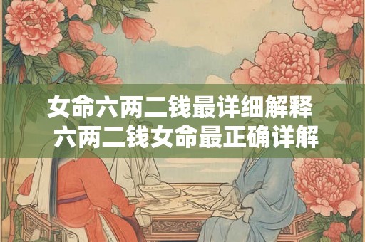 女命六两二钱最详细解释  六两二钱女命最正确详解