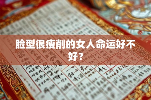 脸型很瘦削的女人命运好不好？