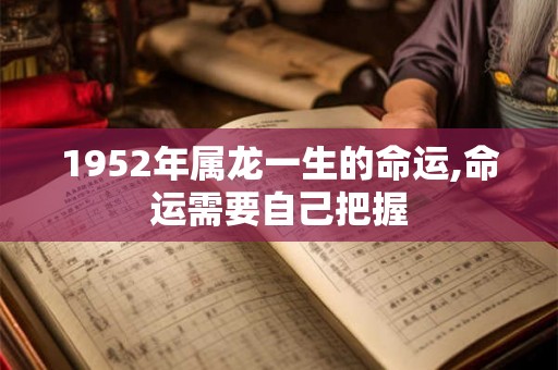 1952年属龙一生的命运,命运需要自己把握