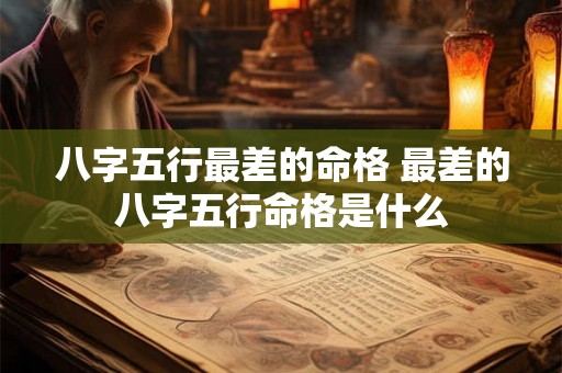 八字五行最差的命格 最差的八字五行命格是什么