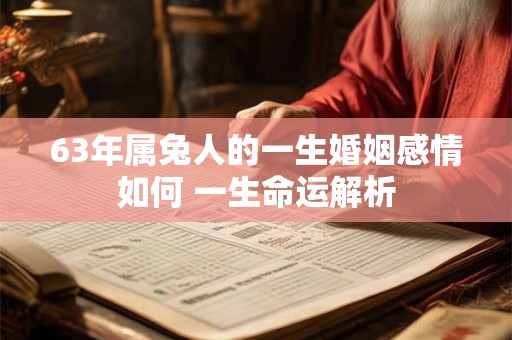 63年属兔人的一生婚姻感情如何 一生命运解析