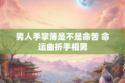 男人手掌薄是不是命苦 命运曲折手相男