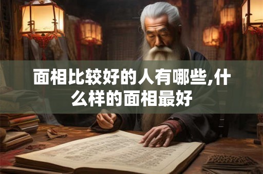 面相比较好的人有哪些,什么样的面相最好