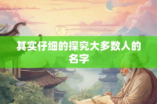 其实仔细的探究大多数人的名字