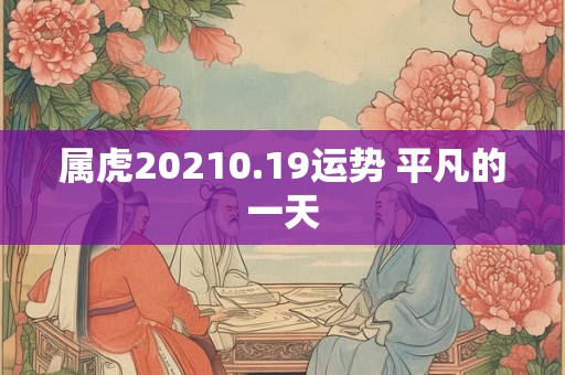 属虎20210.19运势 平凡的一天