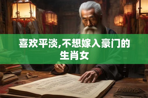 喜欢平淡,不想嫁入豪门的生肖女 喜欢平淡,不想嫁入豪门的生肖女
