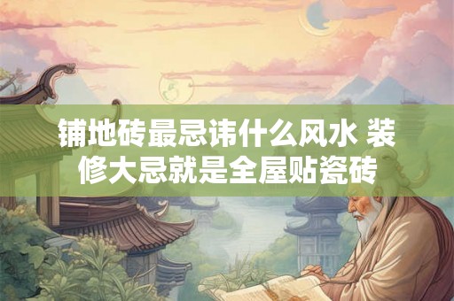 铺地砖最忌讳什么风水 装修大忌就是全屋贴瓷砖