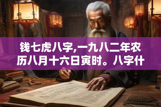 钱七虎八字,一九八二年农历八月十六日寅时。八字什么