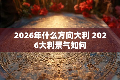2026年什么方向大利 2026大利景气如何
