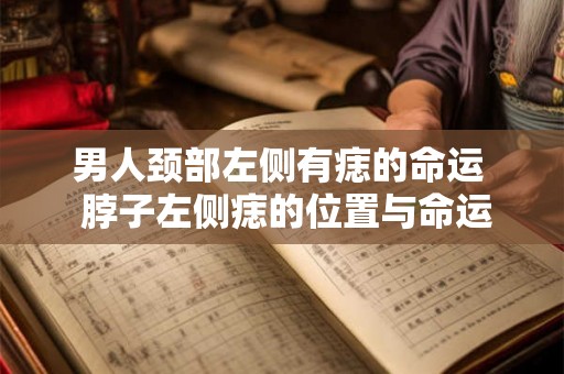 男人颈部左侧有痣的命运  脖子左侧痣的位置与命运