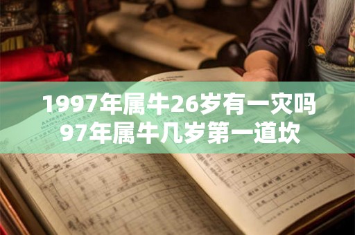 1997年属牛26岁有一灾吗 97年属牛几岁第一道坎