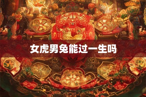女虎男兔能过一生吗