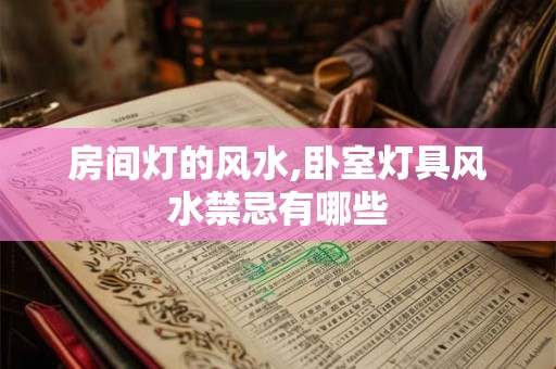 房间灯的风水,卧室灯具风水禁忌有哪些