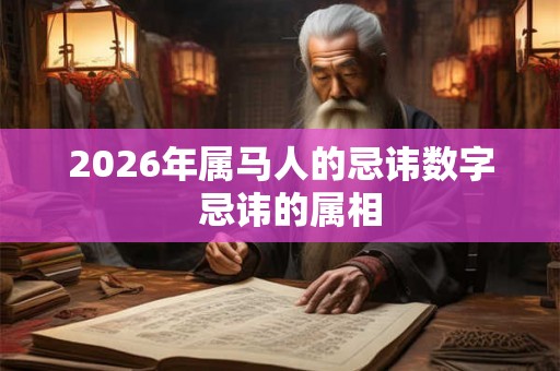 2026年属马人的忌讳数字  忌讳的属相