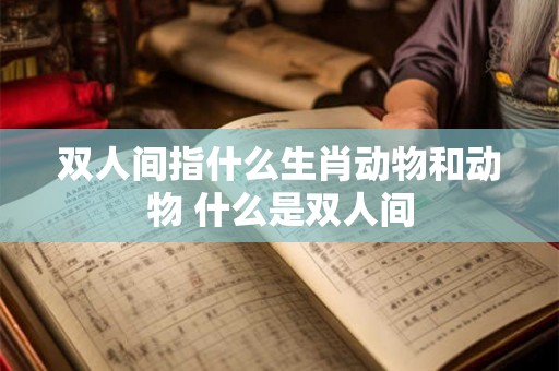 双人间指什么生肖动物和动物 什么是双人间