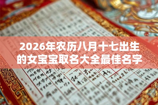 2026年农历八月十七出生的女宝宝取名大全最佳名字