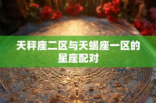 天秤座二区与天蝎座一区的星座配对