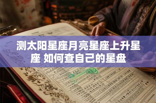 测太阳星座月亮星座上升星座 如何查自己的星盘