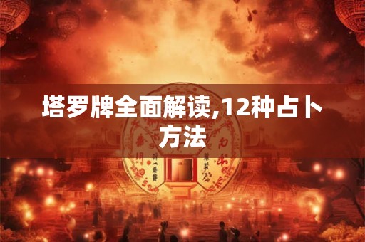 塔罗牌全面解读,12种占卜方法
