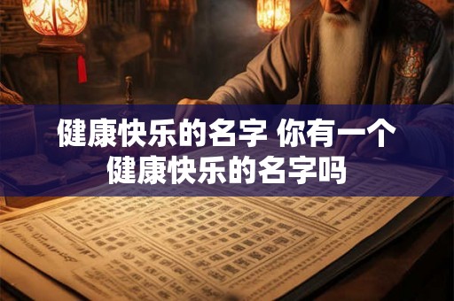 健康快乐的名字 你有一个健康快乐的名字吗