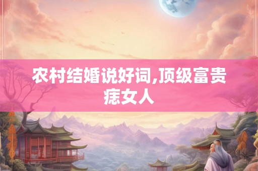 农村结婚说好词,顶级富贵痣女人