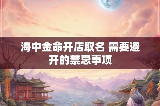 海中金命开店取名 需要避开的禁忌事项