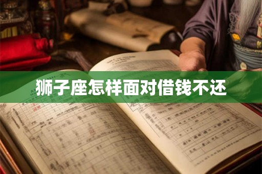 狮子座怎样面对借钱不还 狮子座怎样面对借钱不还