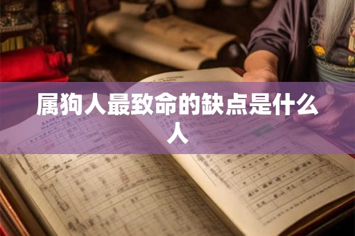 属狗人最致命的缺点是什么人 属狗人最致命的缺点是什么人