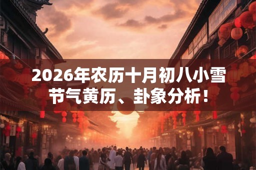 2026年农历十月初八小雪节气黄历、卦象分析！